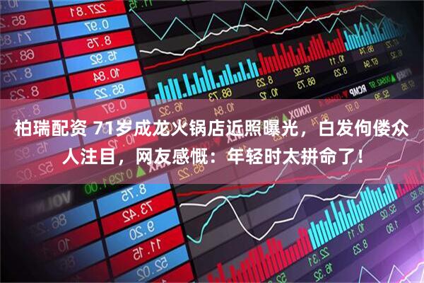 柏瑞配资 71岁成龙火锅店近照曝光，白发佝偻众人注目，网友感慨：年轻时太拼命了！