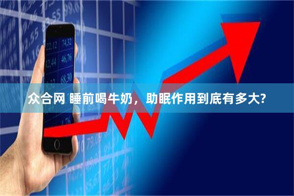 众合网 睡前喝牛奶，助眠作用到底有多大?