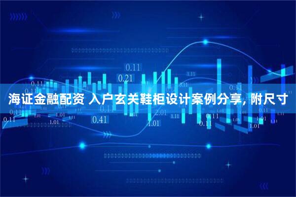 海证金融配资 入户玄关鞋柜设计案例分享, 附尺寸