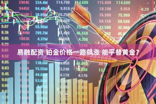 易融配资 铂金价格一路飙涨 能平替黄金？
