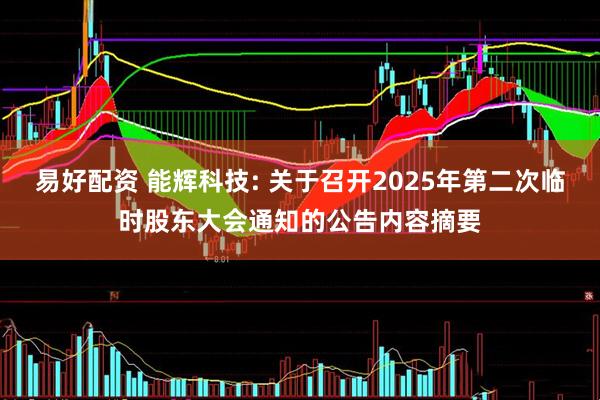 易好配资 能辉科技: 关于召开2025年第二次临时股东大会通知的公告内容摘要
