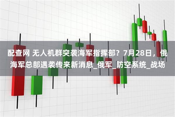 配查网 无人机群突袭海军指挥部？7月28日，俄海军总部遇袭传来新消息_俄军_防空系统_战场