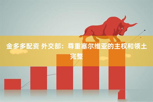金多多配资 外交部：尊重塞尔维亚的主权和领土完整