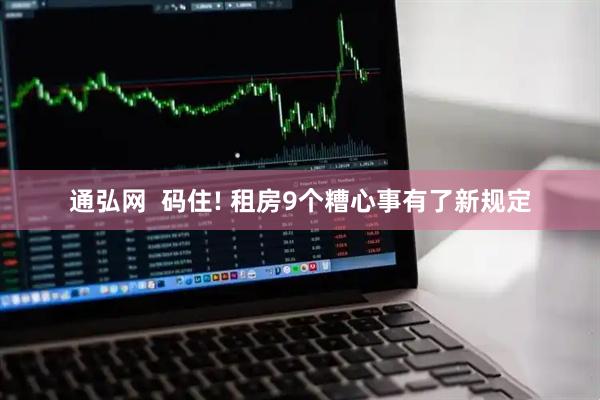 通弘网  码住! 租房9个糟心事有了新规定
