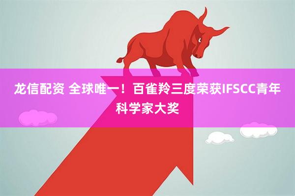 龙信配资 全球唯一！百雀羚三度荣获IFSCC青年科学家大奖