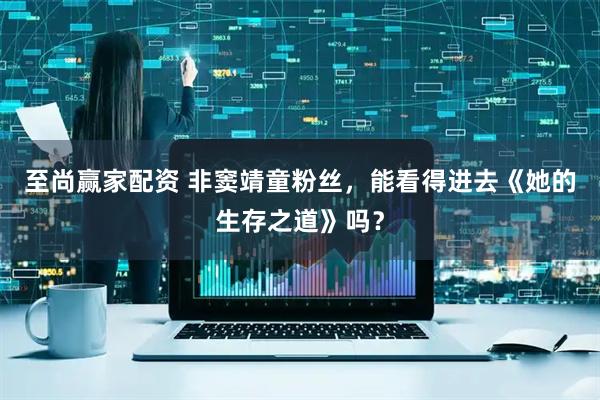 至尚赢家配资 非窦靖童粉丝,能看得进去《她的生存之道》吗?