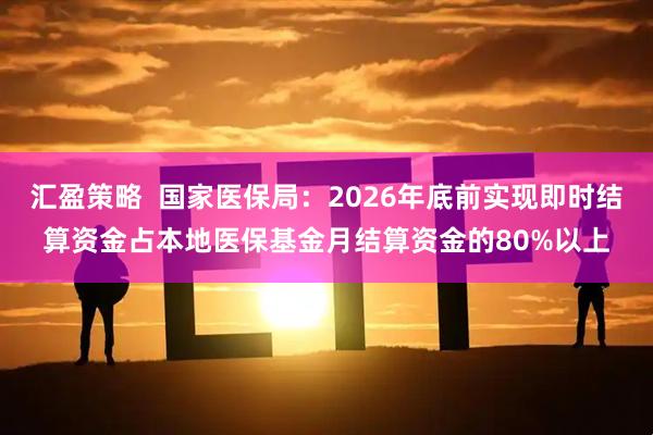 汇盈策略  国家医保局：2026年底前实现即时结算资金占本地医保基金月结算资金的80%以上