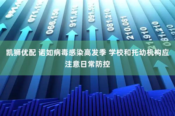 凯狮优配 诺如病毒感染高发季 学校和托幼机构应注意日常防控