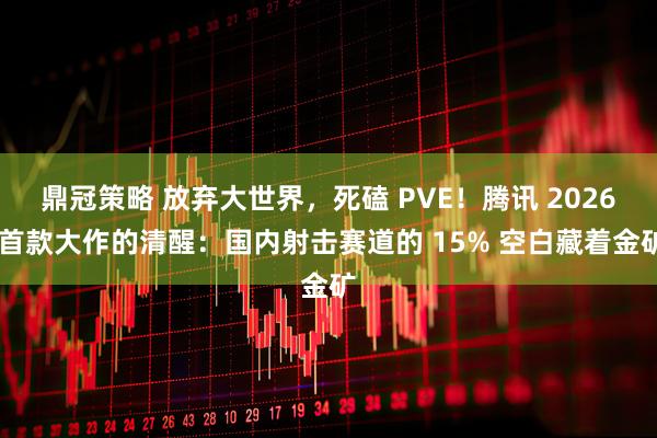 鼎冠策略 放弃大世界，死磕 PVE！腾讯 2026 首款大作的清醒：国内射击赛道的 15% 空白藏着金矿