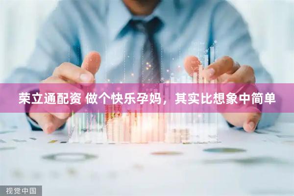 荣立通配资 做个快乐孕妈，其实比想象中简单